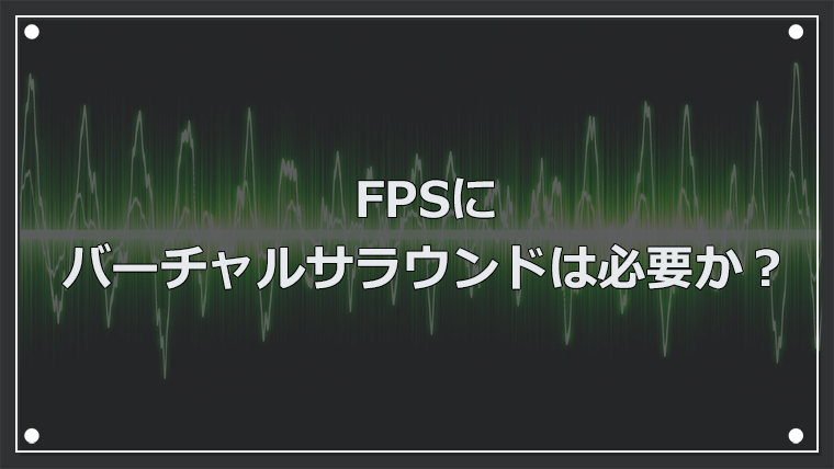 FPSにバーチャルサラウンドは必要か