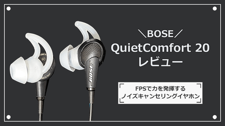 BOSE QuietComfort 20 レビュー FPSで力を発揮するノイズキャンセリングイヤホン | ゲーミングデバイスNAVI