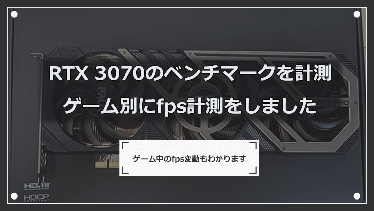 RTX 3070のベンチマーク ゲーム別fps計測をしています