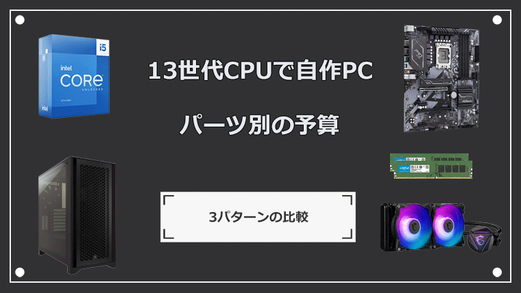 13世代CPUで組み上げる自作PC パーツ別の予算案