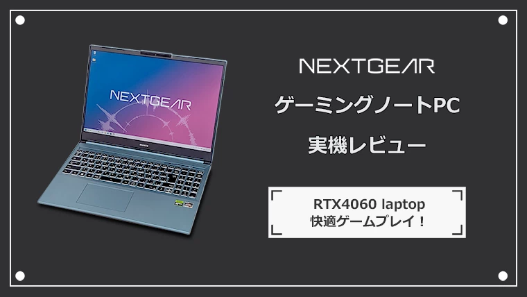 NEXTGEAR ゲーミングノートPCの実機レビュー