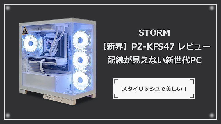 STORM 新界 レビュー：配線が見えないスタイリッシュなゲーミングPC