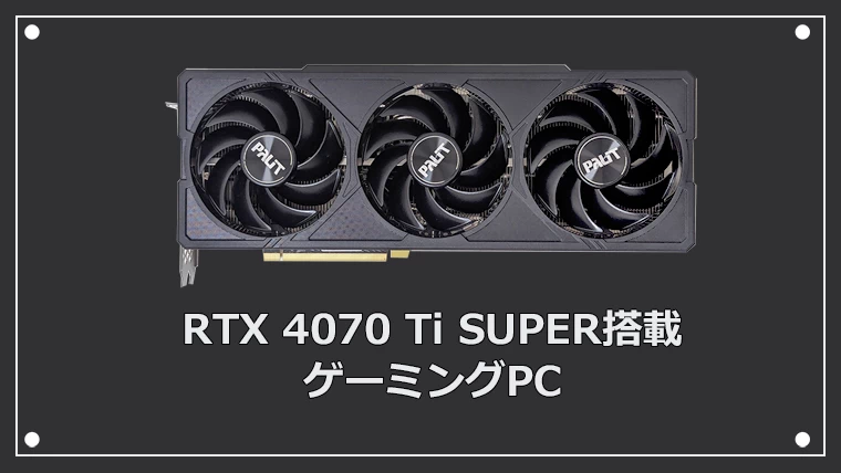 RTX 4070 Ti SUPER搭載のゲーミングPC